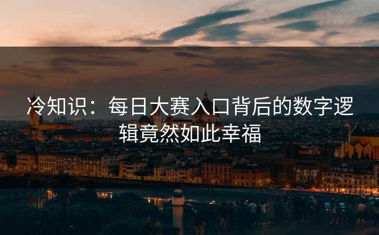 冷知识：每日大赛入口背后的数字逻辑竟然如此幸福