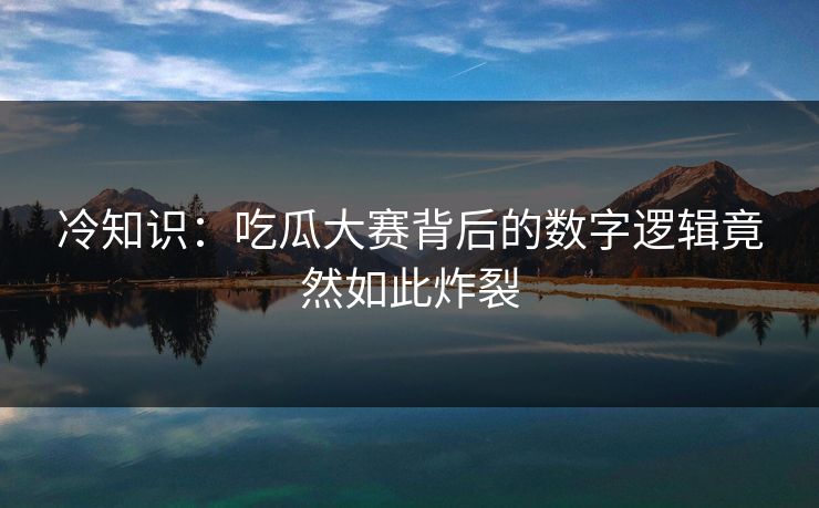 冷知识：吃瓜大赛背后的数字逻辑竟然如此炸裂