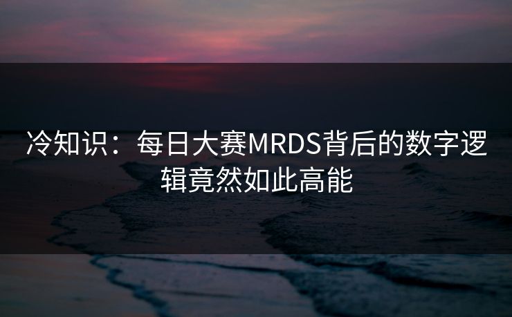 冷知识：每日大赛MRDS背后的数字逻辑竟然如此高能