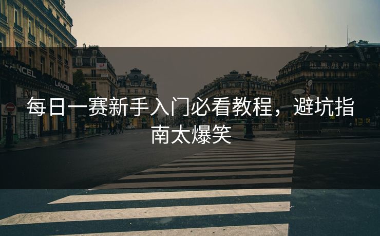 每日一赛新手入门必看教程，避坑指南太爆笑