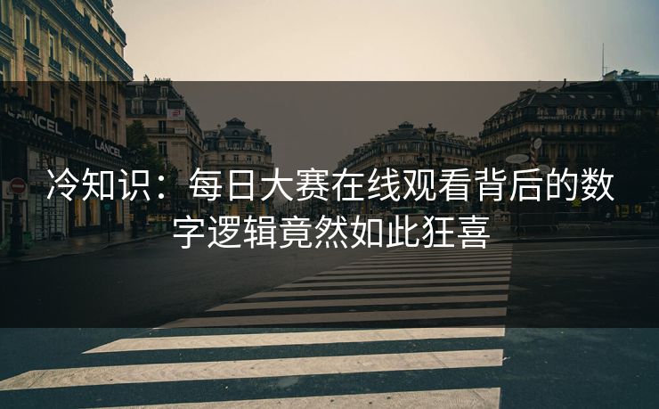 冷知识：每日大赛在线观看背后的数字逻辑竟然如此狂喜