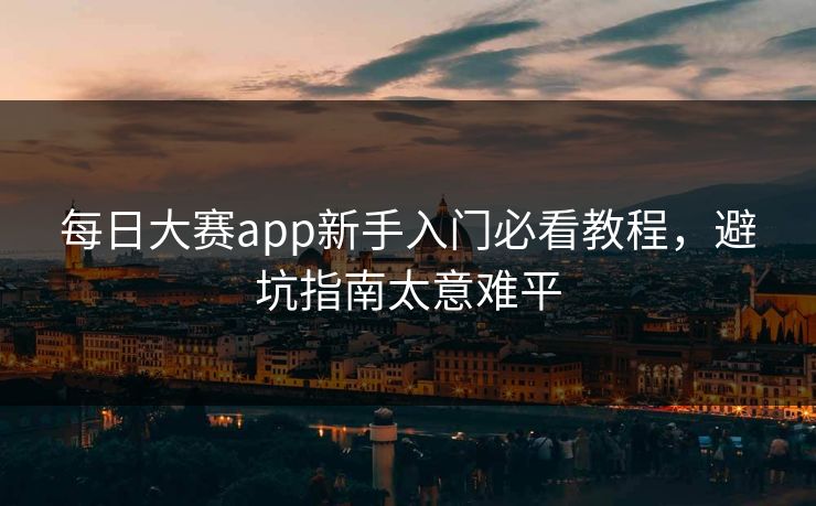 每日大赛app新手入门必看教程，避坑指南太意难平