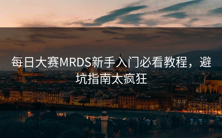 每日大赛MRDS新手入门必看教程，避坑指南太疯狂