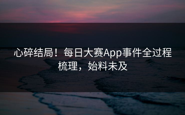 心碎结局！每日大赛App事件全过程梳理，始料未及
