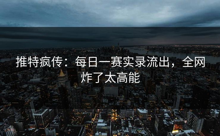 推特疯传：每日一赛实录流出，全网炸了太高能