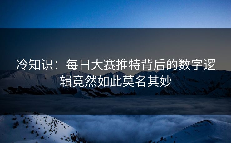 冷知识：每日大赛推特背后的数字逻辑竟然如此莫名其妙