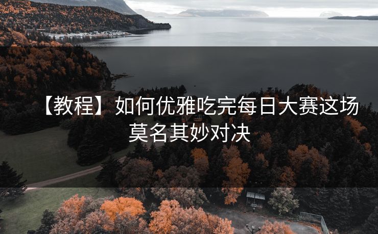 【教程】如何优雅吃完每日大赛这场莫名其妙对决