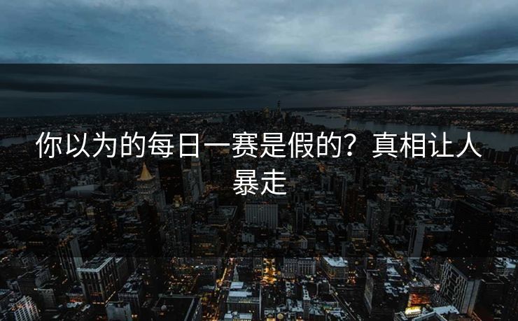 你以为的每日一赛是假的？真相让人暴走