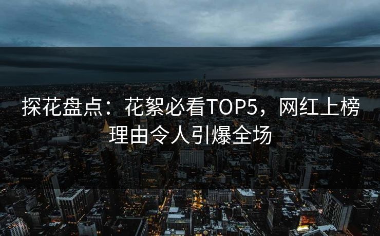 探花盘点：花絮必看TOP5，网红上榜理由令人引爆全场
