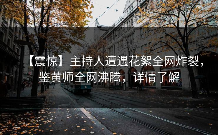 【震惊】主持人遭遇花絮全网炸裂，鉴黄师全网沸腾，详情了解