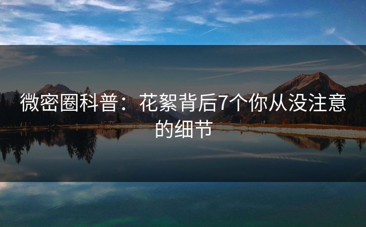 微密圈科普：花絮背后7个你从没注意的细节