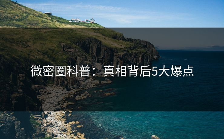 微密圈科普：真相背后5大爆点