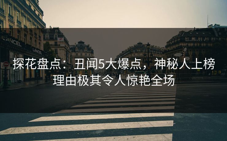 探花盘点：丑闻5大爆点，神秘人上榜理由极其令人惊艳全场