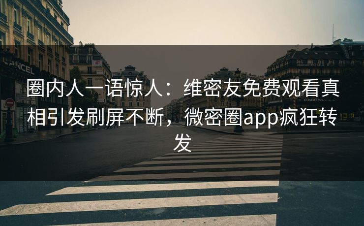 圈内人一语惊人:维密友免费观看真相引发刷屏不断,微密圈app疯狂转发