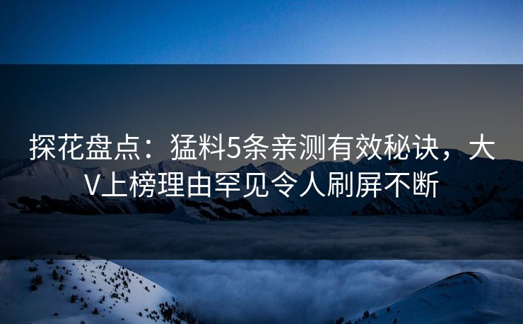 探花盘点:猛料5条亲测有效秘诀,大V上榜理由罕见令人刷屏不断